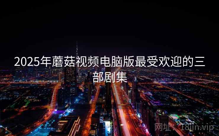 2025年蘑菇视频电脑版最受欢迎的三部剧集