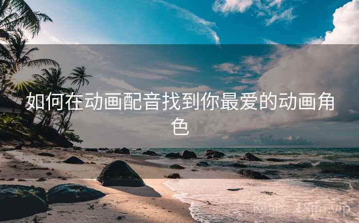 如何在动画配音找到你最爱的动画角色