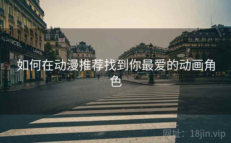 如何在动漫推荐找到你最爱的动画角色
