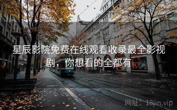 星辰影院免费在线观看收录最全影视剧，你想看的全都有