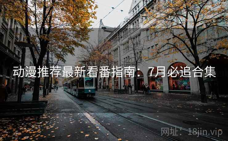 动漫推荐最新看番指南：7月必追合集