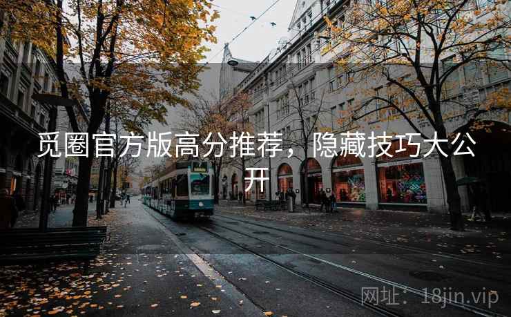 觅圈官方版高分推荐，隐藏技巧大公开
