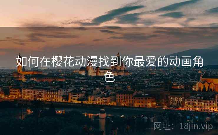 如何在樱花动漫找到你最爱的动画角色