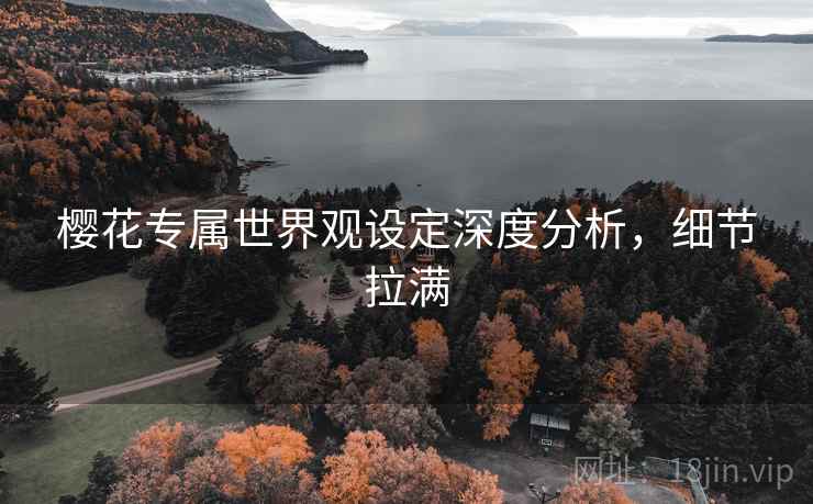 樱花专属世界观设定深度分析，细节拉满