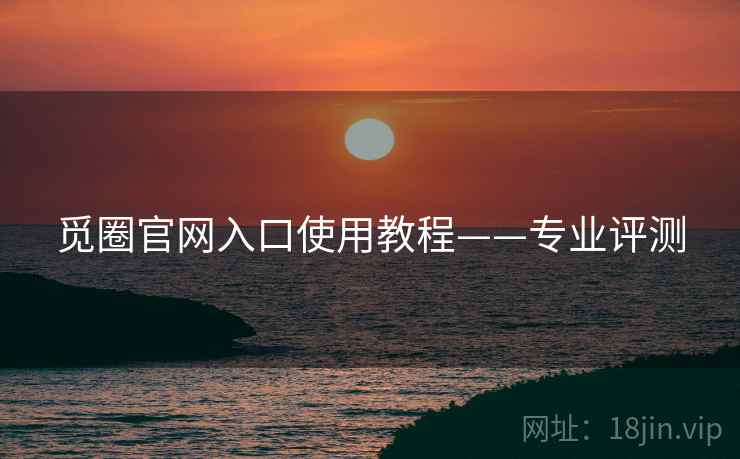 觅圈官网入口使用教程——专业评测