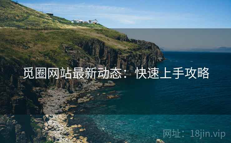 觅圈网站最新动态：快速上手攻略