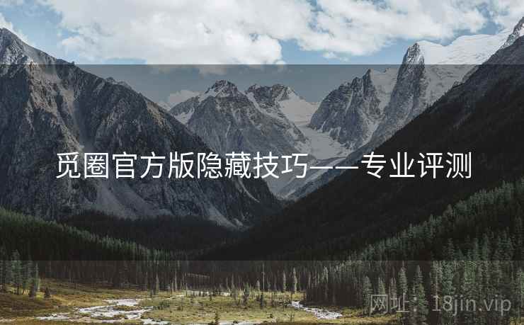 觅圈官方版隐藏技巧——专业评测