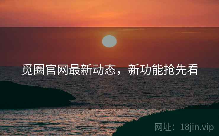 觅圈官网最新动态，新功能抢先看