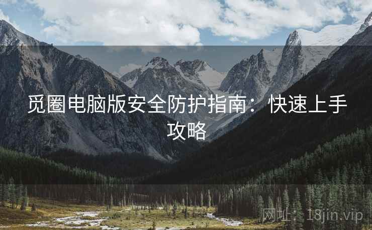 觅圈电脑版安全防护指南：快速上手攻略
