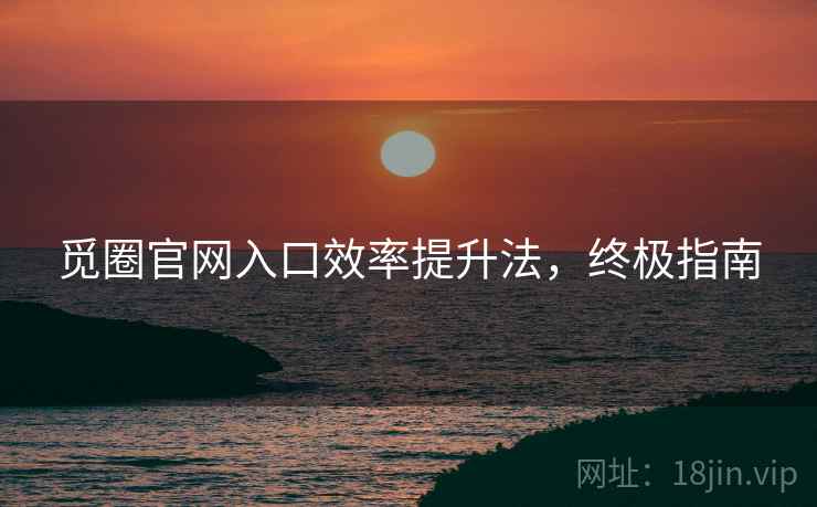 觅圈官网入口效率提升法，终极指南