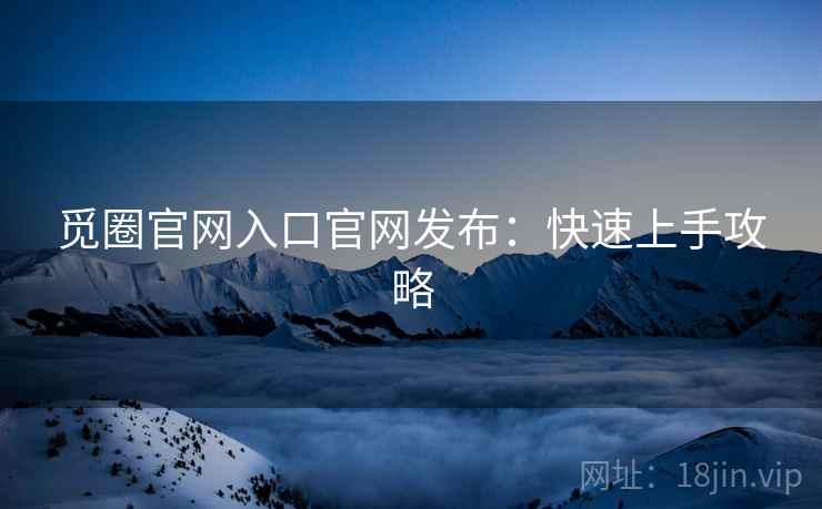 觅圈官网入口官网发布：快速上手攻略