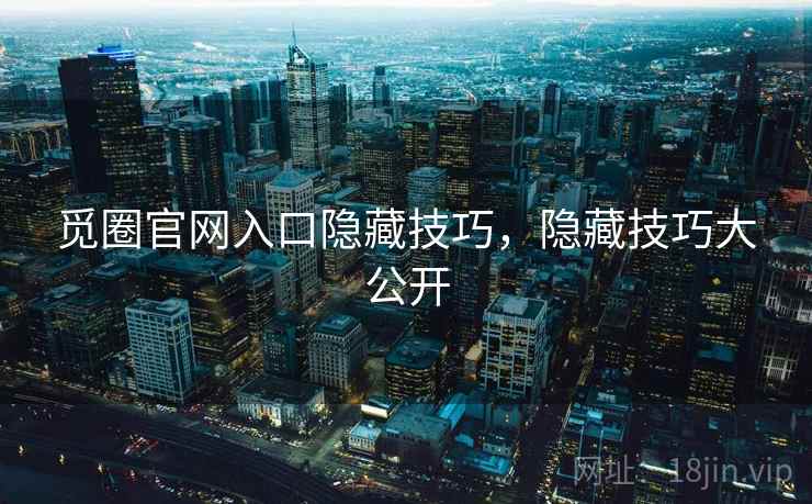 觅圈官网入口隐藏技巧，隐藏技巧大公开
