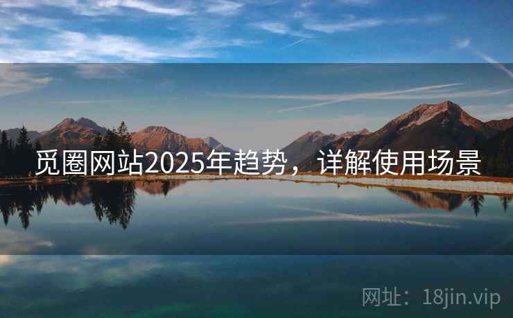 觅圈网站2025年趋势，详解使用场景