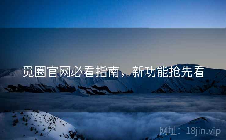 觅圈官网必看指南，新功能抢先看