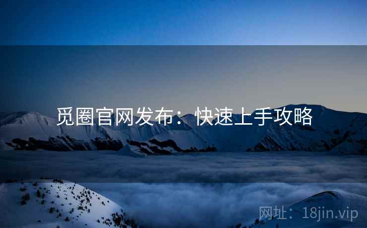 觅圈官网发布：快速上手攻略