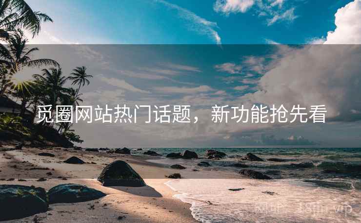 觅圈网站热门话题，新功能抢先看
