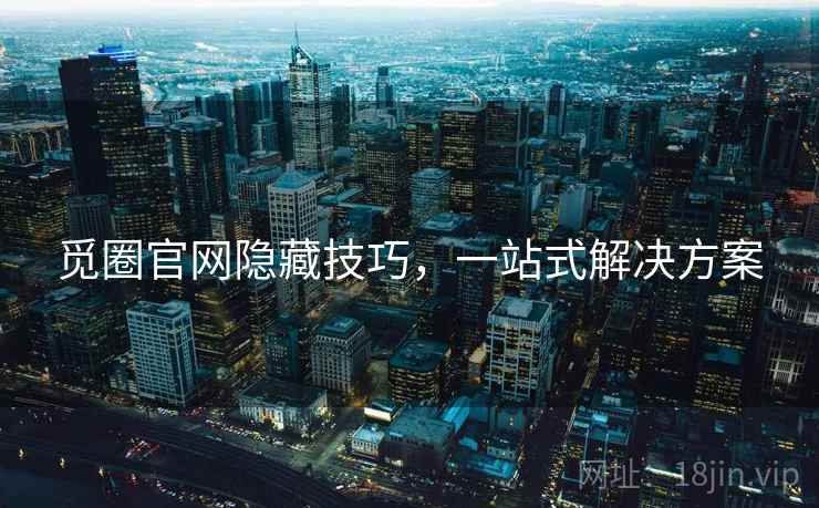 觅圈官网隐藏技巧，一站式解决方案