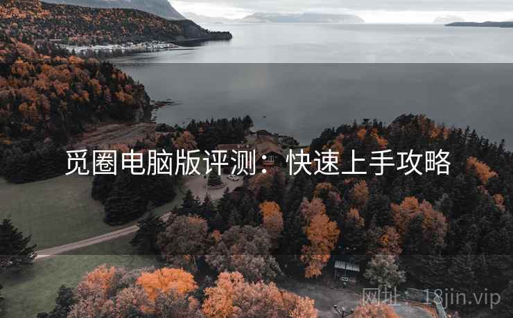 觅圈电脑版评测：快速上手攻略