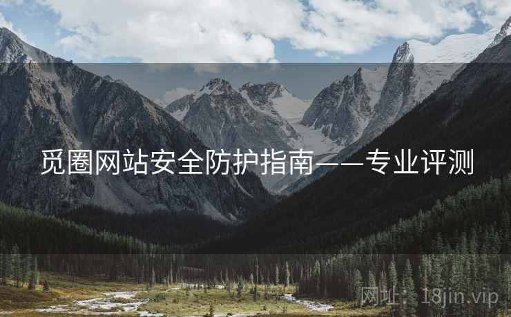 觅圈网站安全防护指南——专业评测