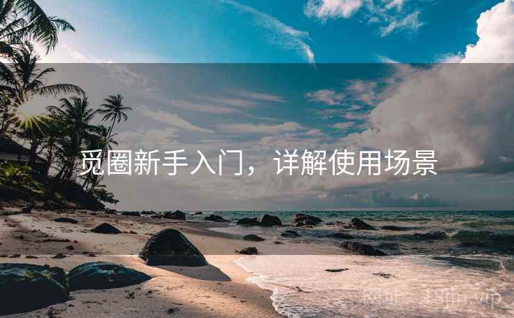 觅圈新手入门，详解使用场景