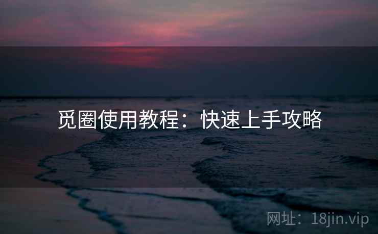 觅圈使用教程：快速上手攻略
