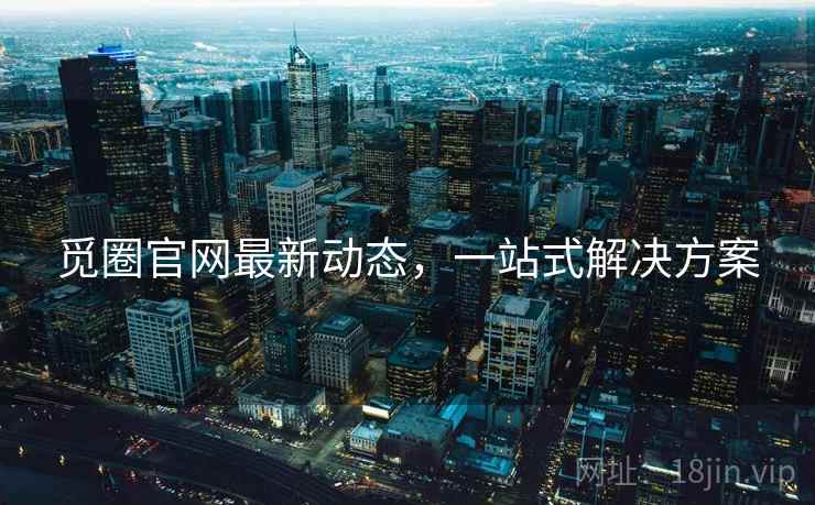 觅圈官网最新动态，一站式解决方案