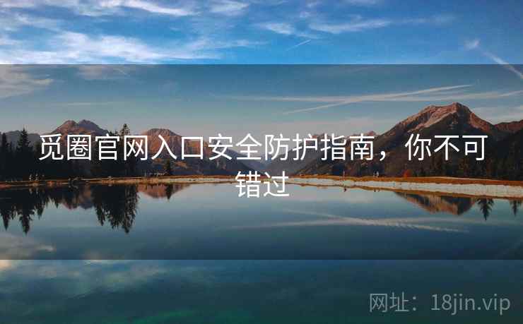 觅圈官网入口安全防护指南，你不可错过
