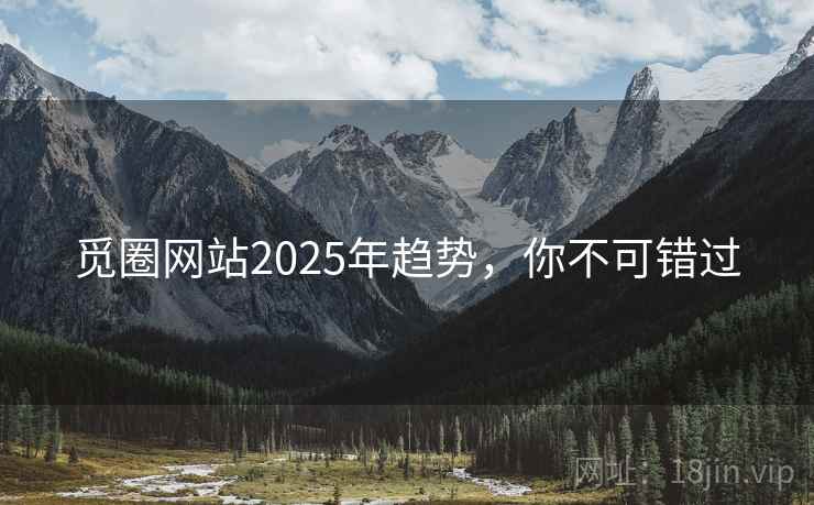 觅圈网站2025年趋势，你不可错过