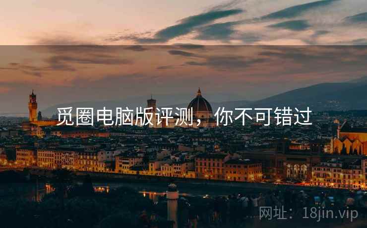 觅圈电脑版评测,你不可错过 觅圈电脑版评测,你不可错过